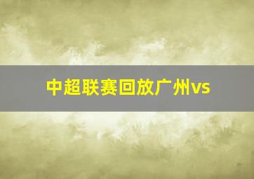 中超联赛回放广州vs