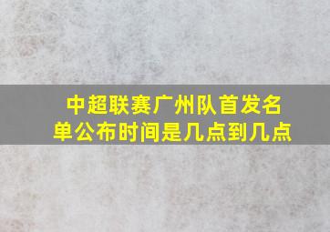 中超联赛广州队首发名单公布时间是几点到几点