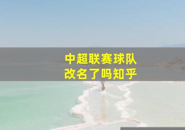 中超联赛球队改名了吗知乎