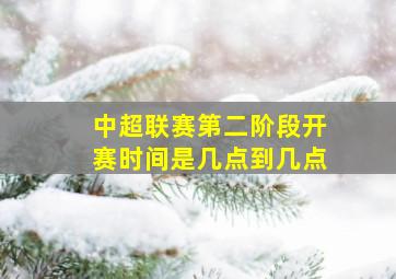 中超联赛第二阶段开赛时间是几点到几点