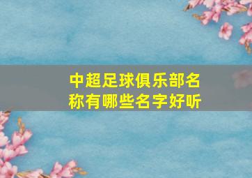 中超足球俱乐部名称有哪些名字好听