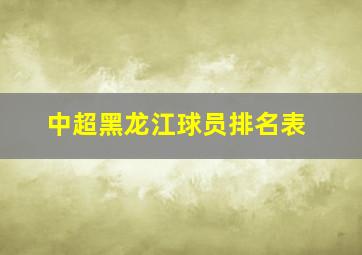 中超黑龙江球员排名表