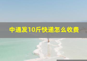 中通发10斤快递怎么收费