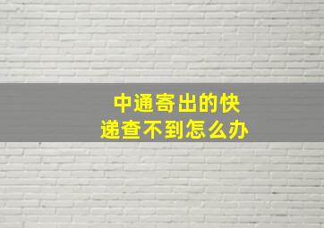 中通寄出的快递查不到怎么办