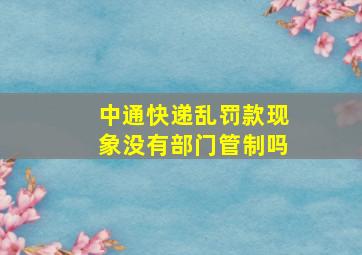 中通快递乱罚款现象没有部门管制吗