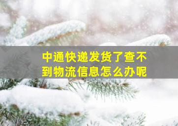 中通快递发货了查不到物流信息怎么办呢