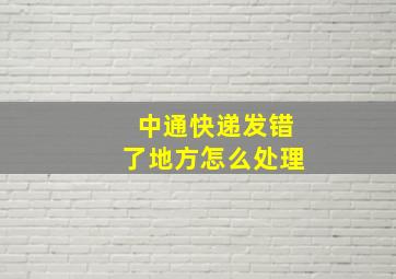 中通快递发错了地方怎么处理