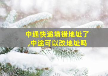 中通快递填错地址了,中途可以改地址吗