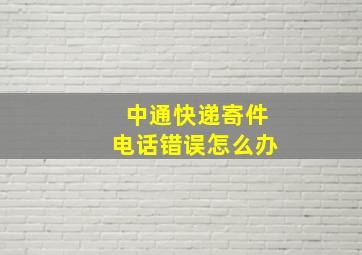 中通快递寄件电话错误怎么办