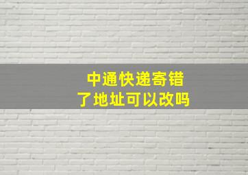 中通快递寄错了地址可以改吗