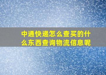 中通快递怎么查买的什么东西查询物流信息呢