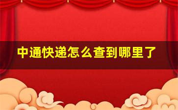 中通快递怎么查到哪里了