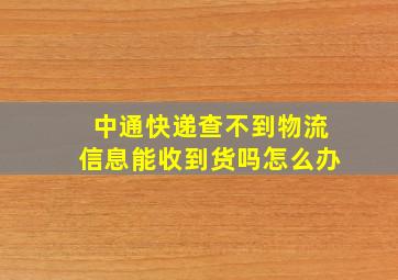 中通快递查不到物流信息能收到货吗怎么办