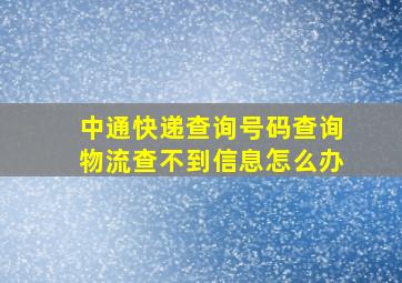 中通快递查询号码查询物流查不到信息怎么办