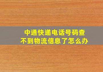 中通快递电话号码查不到物流信息了怎么办