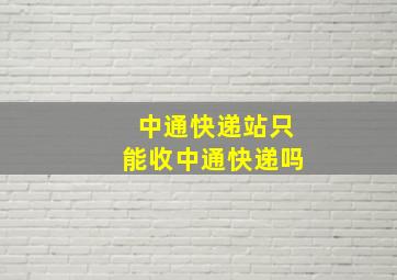 中通快递站只能收中通快递吗