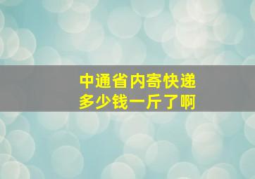 中通省内寄快递多少钱一斤了啊