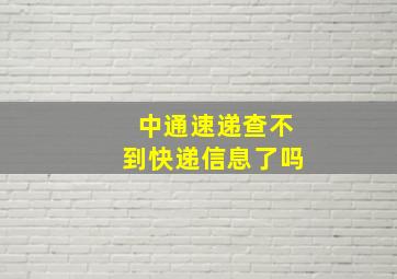 中通速递查不到快递信息了吗