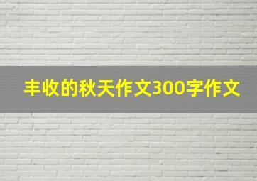 丰收的秋天作文300字作文