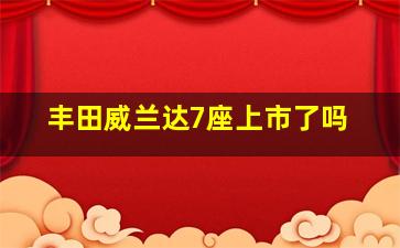 丰田威兰达7座上市了吗