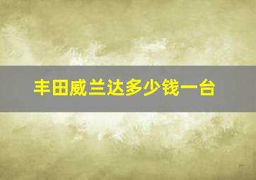 丰田威兰达多少钱一台