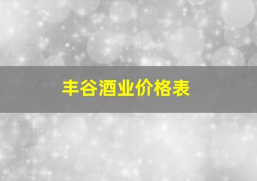 丰谷酒业价格表