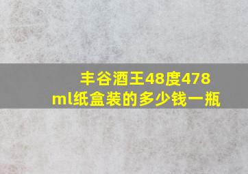 丰谷酒王48度478ml纸盒装的多少钱一瓶