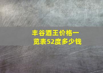 丰谷酒王价格一览表52度多少钱