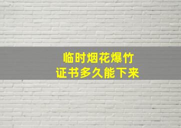 临时烟花爆竹证书多久能下来