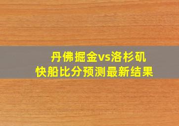 丹佛掘金vs洛杉矶快船比分预测最新结果