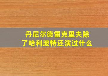 丹尼尔德雷克里夫除了哈利波特还演过什么