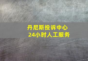 丹尼斯投诉中心24小时人工服务