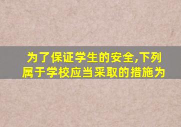 为了保证学生的安全,下列属于学校应当采取的措施为