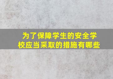 为了保障学生的安全学校应当采取的措施有哪些