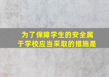 为了保障学生的安全属于学校应当采取的措施是