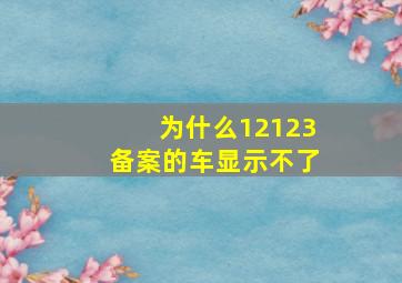 为什么12123备案的车显示不了