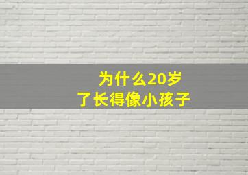 为什么20岁了长得像小孩子