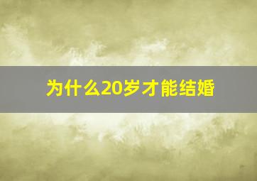 为什么20岁才能结婚