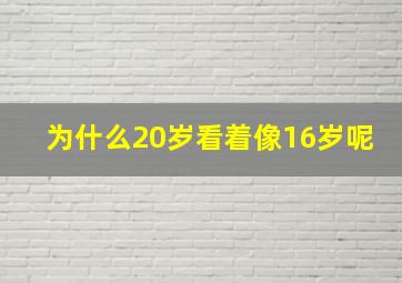 为什么20岁看着像16岁呢