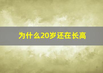 为什么20岁还在长高