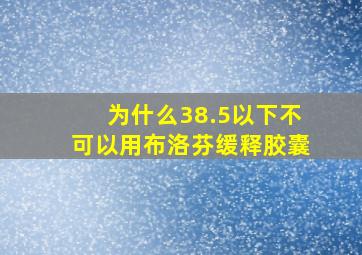 为什么38.5以下不可以用布洛芬缓释胶囊