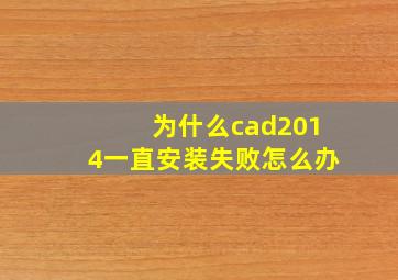 为什么cad2014一直安装失败怎么办