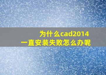 为什么cad2014一直安装失败怎么办呢