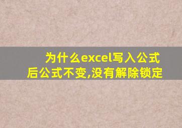 为什么excel写入公式后公式不变,没有解除锁定