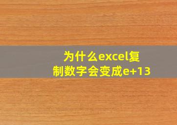 为什么excel复制数字会变成e+13