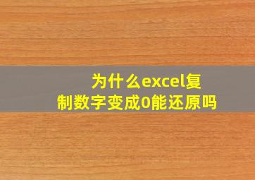 为什么excel复制数字变成0能还原吗