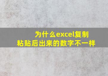 为什么excel复制粘贴后出来的数字不一样