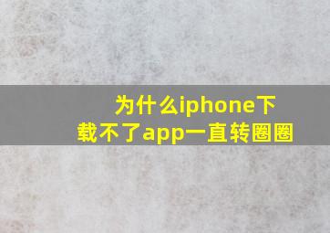 为什么iphone下载不了app一直转圈圈