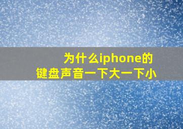 为什么iphone的键盘声音一下大一下小