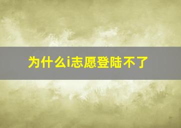 为什么i志愿登陆不了